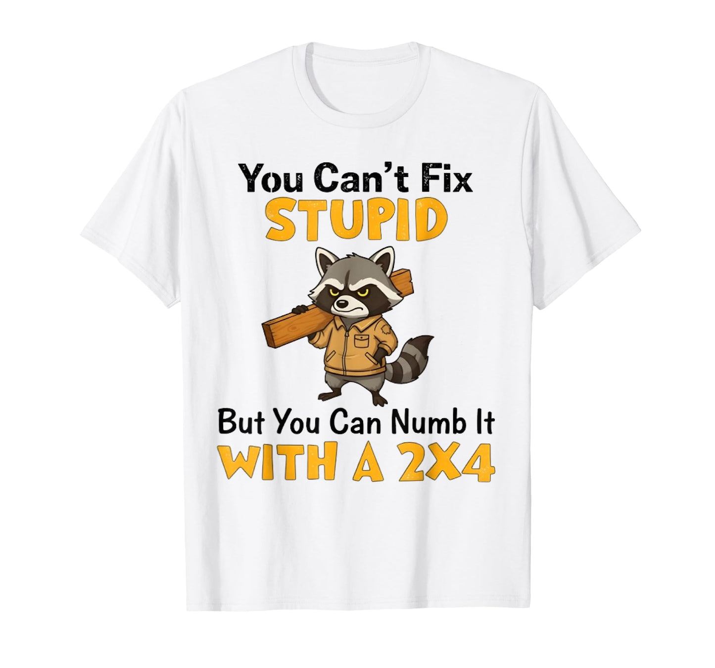You Can't Fix Stupid But You Can Numb It with A 2x4 Fun Mens T-Shirt