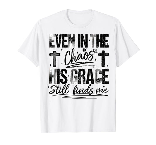 Even in The Chaos His Grace Finds Me Faith Bible Verse T-Shirt