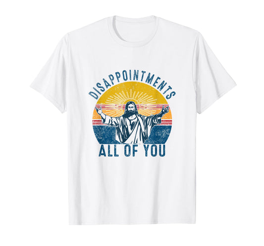 Disappointments Sarcastic All Of You Christian Jesus Funny T-Shirt