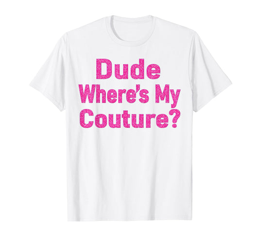 Dude Where's My Couture? T-Shirt