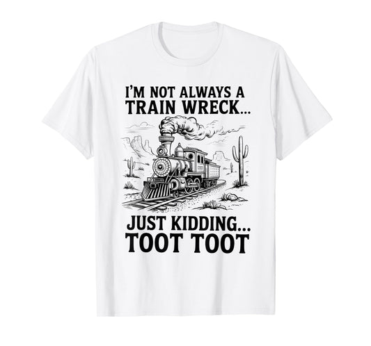 I'm Not Always A Train Wreck Just Kidding Toot Toot Train T-Shirt