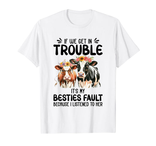 Cow If We Get In Trouble It's My Besties Fault Funny Women T-Shirt
