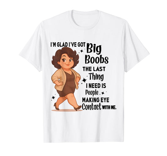 I'm Glad I've Got Big Boobs The Last Thing I Need Is People T-Shirt