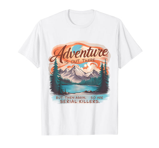 ADVENTURE IS OUT THERE BUT SO ARE SERIAL KILLERS Camping T-Shirt