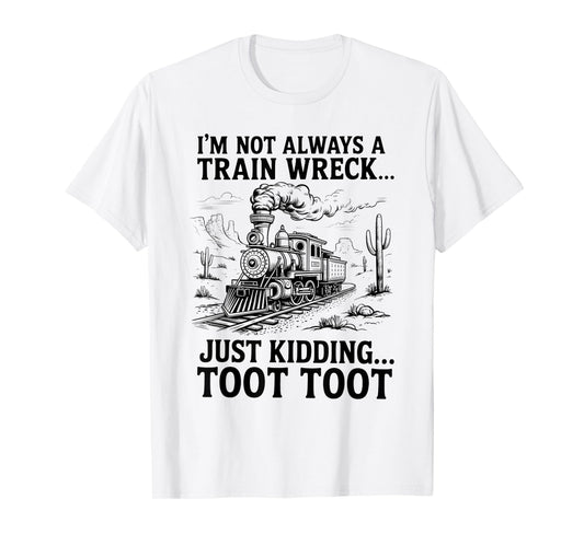 I'm Not Always A Train Wreck Just Kidding Toot Toot Train T-Shirt