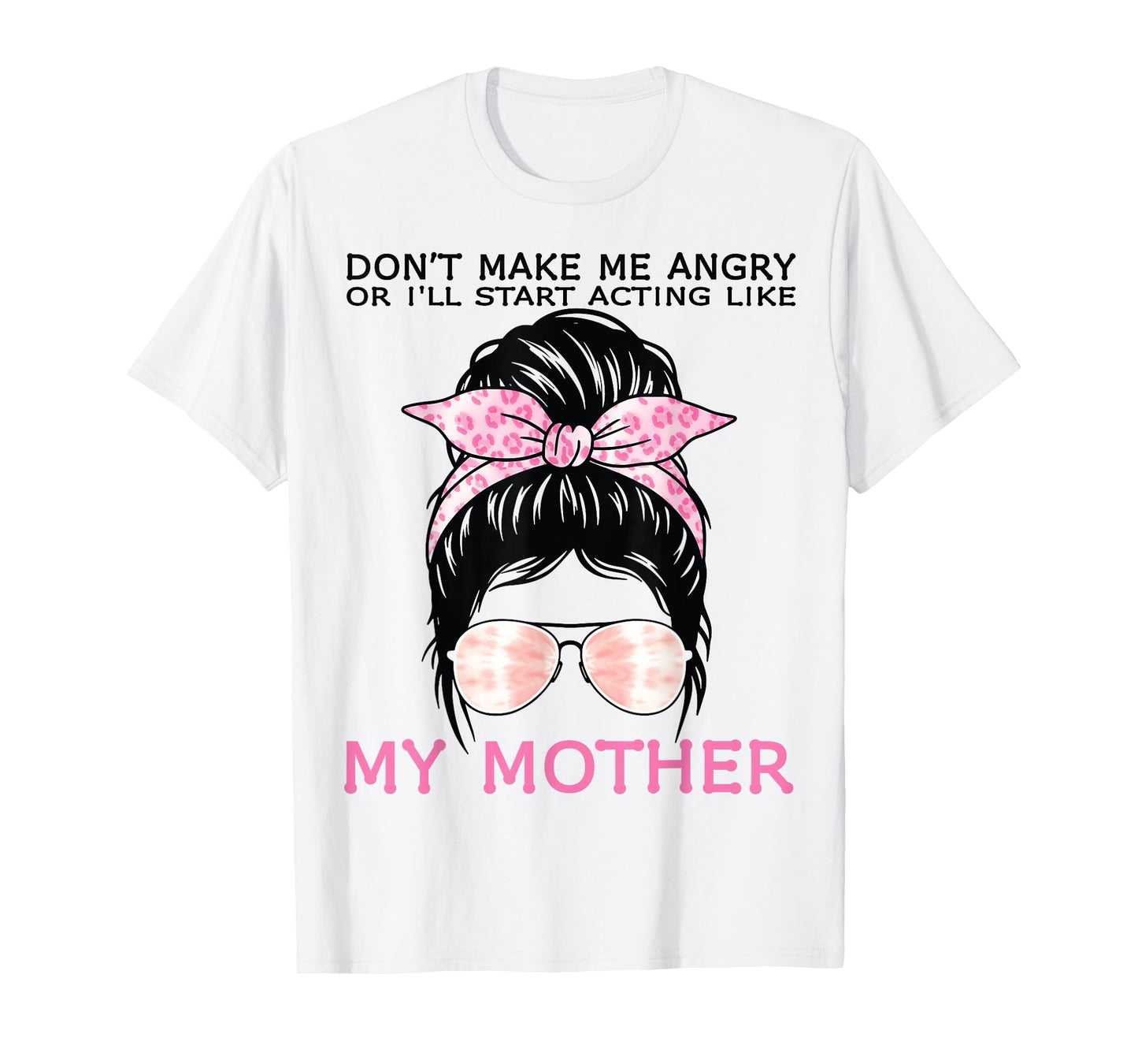 Don’t Make Me Angry Or I’ll Act Like My Mother Funny Mom T-Shirt