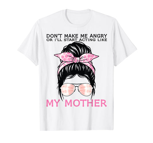 Don’t Make Me Angry Or I’ll Act Like My Mother Funny Mom T-Shirt