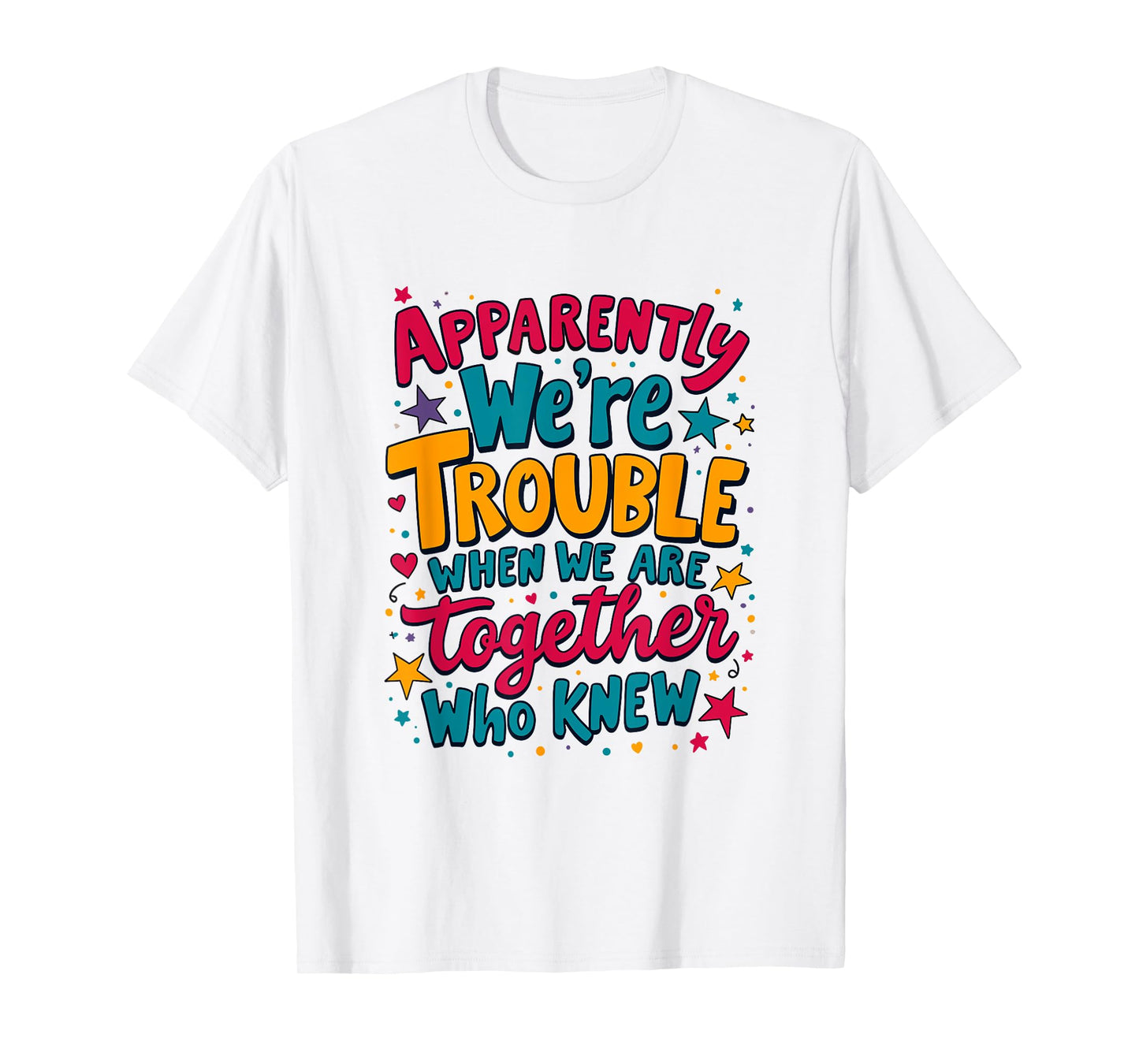 Apparently We'Re Trouble When We Are Together Who Knew T-Shirt