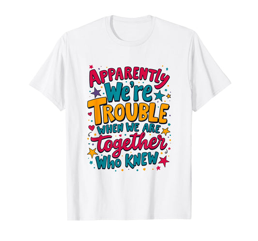 Apparently We'Re Trouble When We Are Together Who Knew T-Shirt