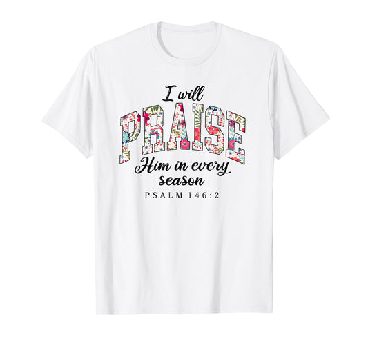 I Will Praise Him in Every Season, Psalm 146:2 T-Shirt