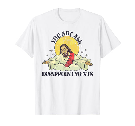 You Are All Disappointments Funny Jesus T-Shirt