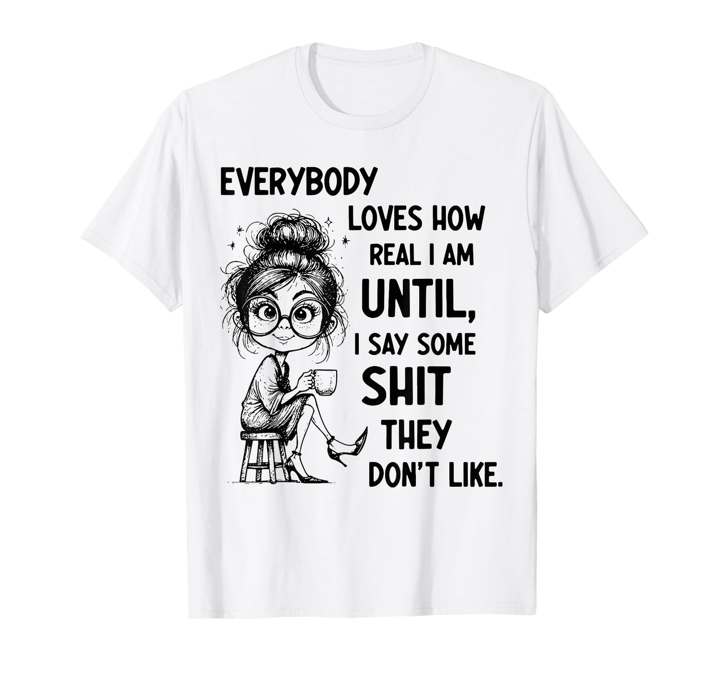 Funny Quote Everybody Loves How Real I Am Until T-Shirt