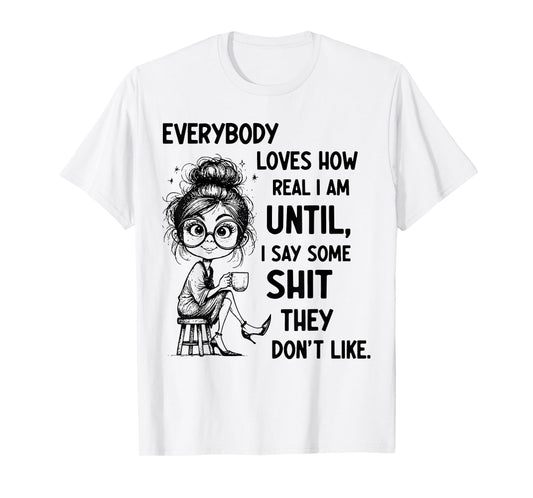 Funny Quote Everybody Loves How Real I Am Until T-Shirt