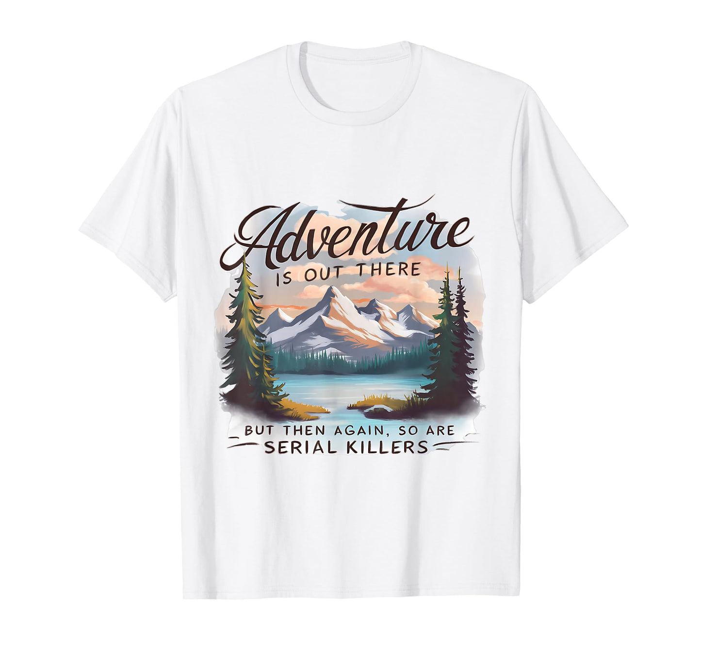 ADVENTURE IS OUT THERE BUT SO ARE SERIAL KILLERS Camping T-Shirt