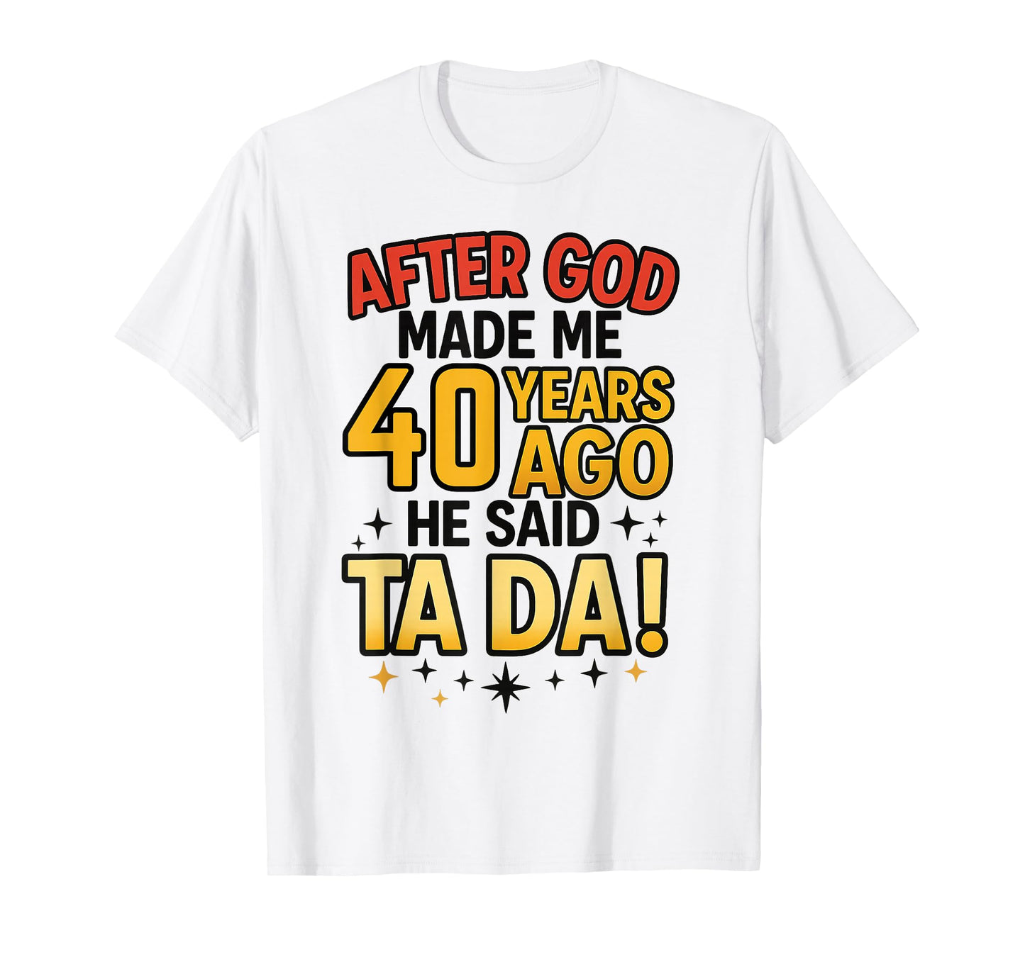 After God Made Me 40 Years Ago He Said Ta Da 40th Birthday F T-Shirt