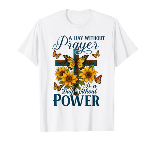 A Day Without Prayer is A Day Without Power Cross Sunflower T-Shirt