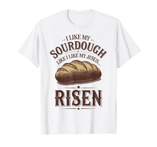 I Like My Sourdough Like I Like My Jesus Risen T-Shirt