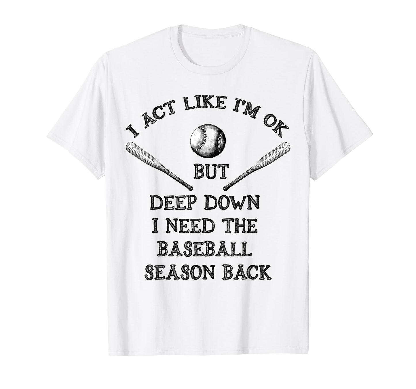 I Act Like I’m OK But Deep Down I Need The Baseball Season B T-Shirt