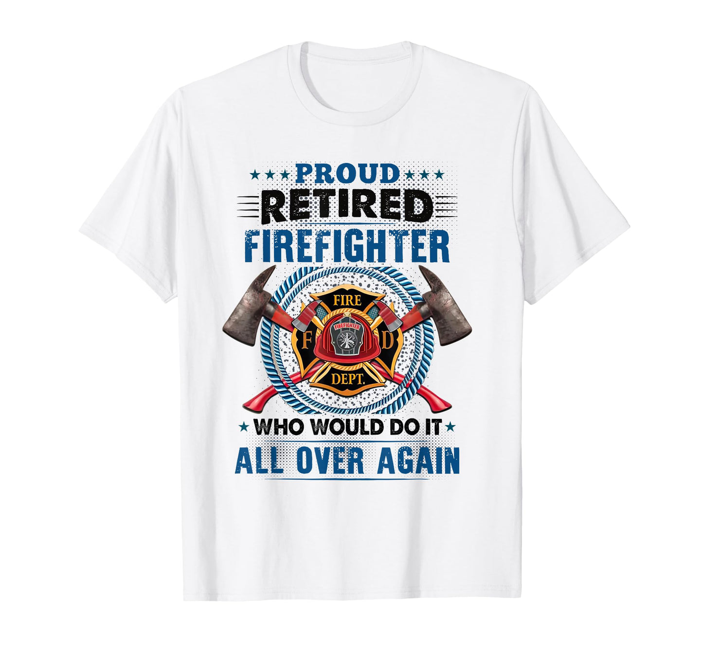 Proud Retired Firefighter Who Would Do It All Over Again T-Shirt