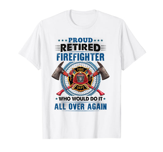 Proud Retired Firefighter Who Would Do It All Over Again T-Shirt