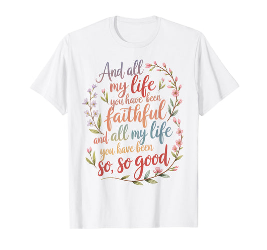 and All My Life You Have Been Faithful Christian Worship T-Shirt