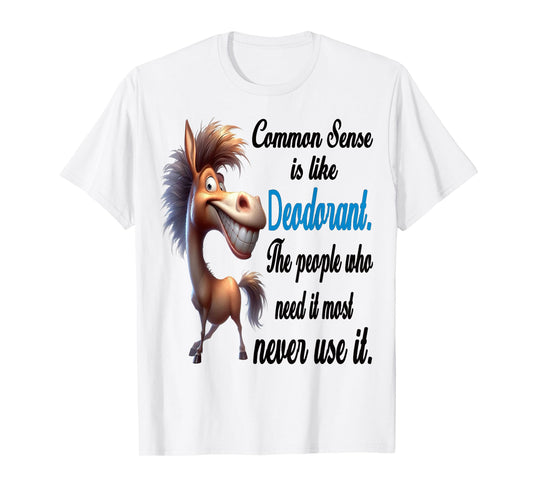 Common Sense is Like Deodorant The People Who Need It Most T-Shirt