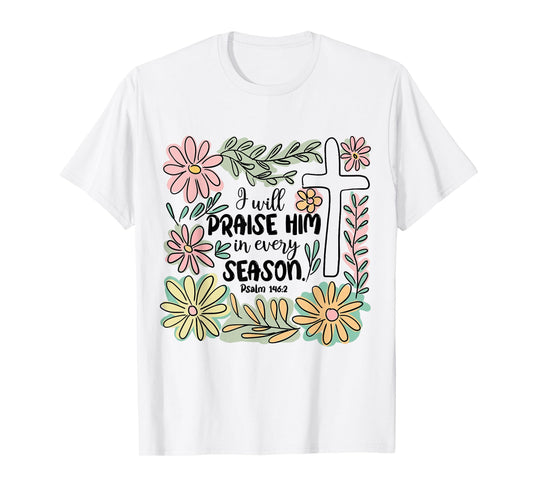 I-Will Praise Him In Every Season Floral Bible Verse Faith T-Shirt