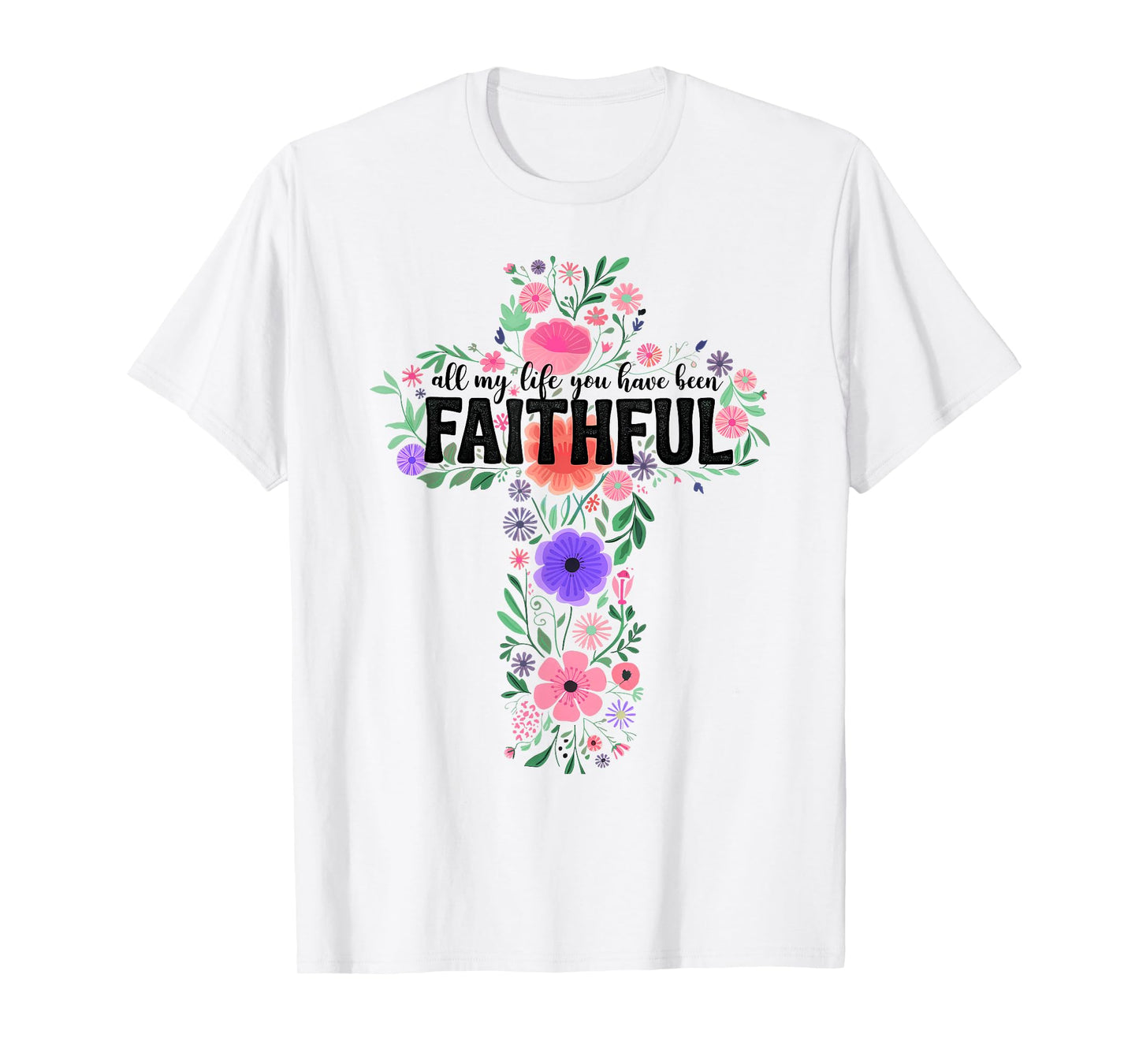 All My Life You Have Been Faithful Floral Christian Cross T-Shirt