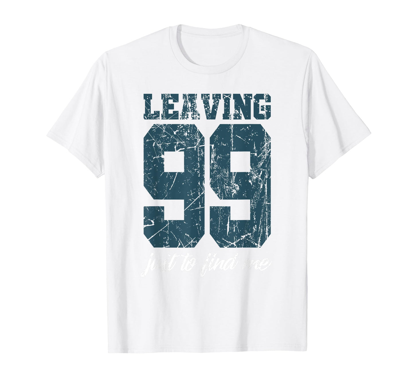 Leaving 99 just to find me T-Shirt
