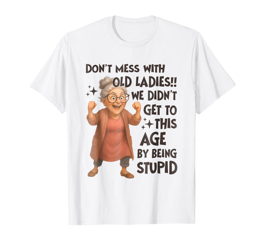 Don't Mess With Old Ladies We Didn't Get Age By Being Stupid T-Shirt
