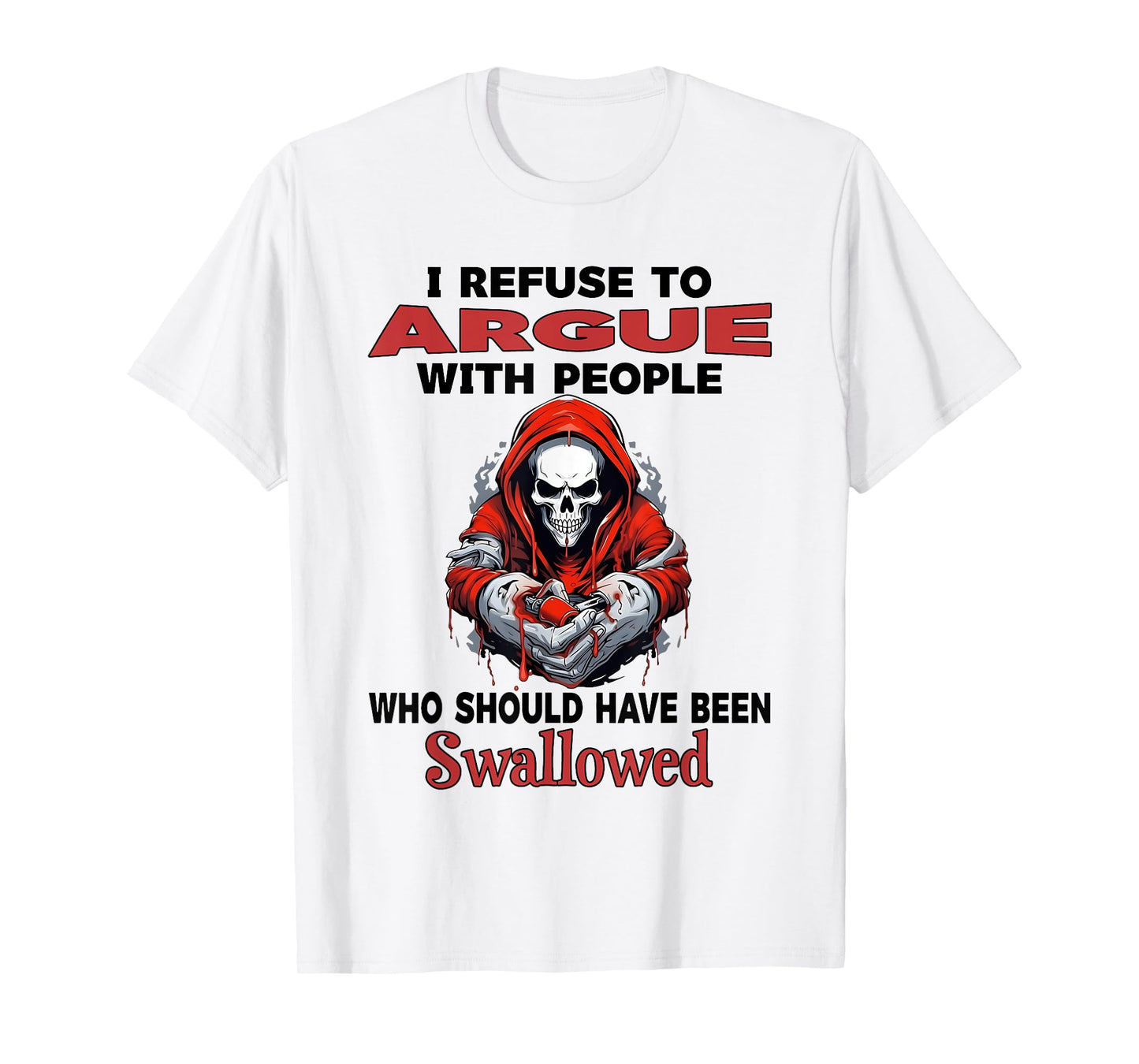 I Refuse to Argue with People Who Should Have Been Swallowed T-Shirt
