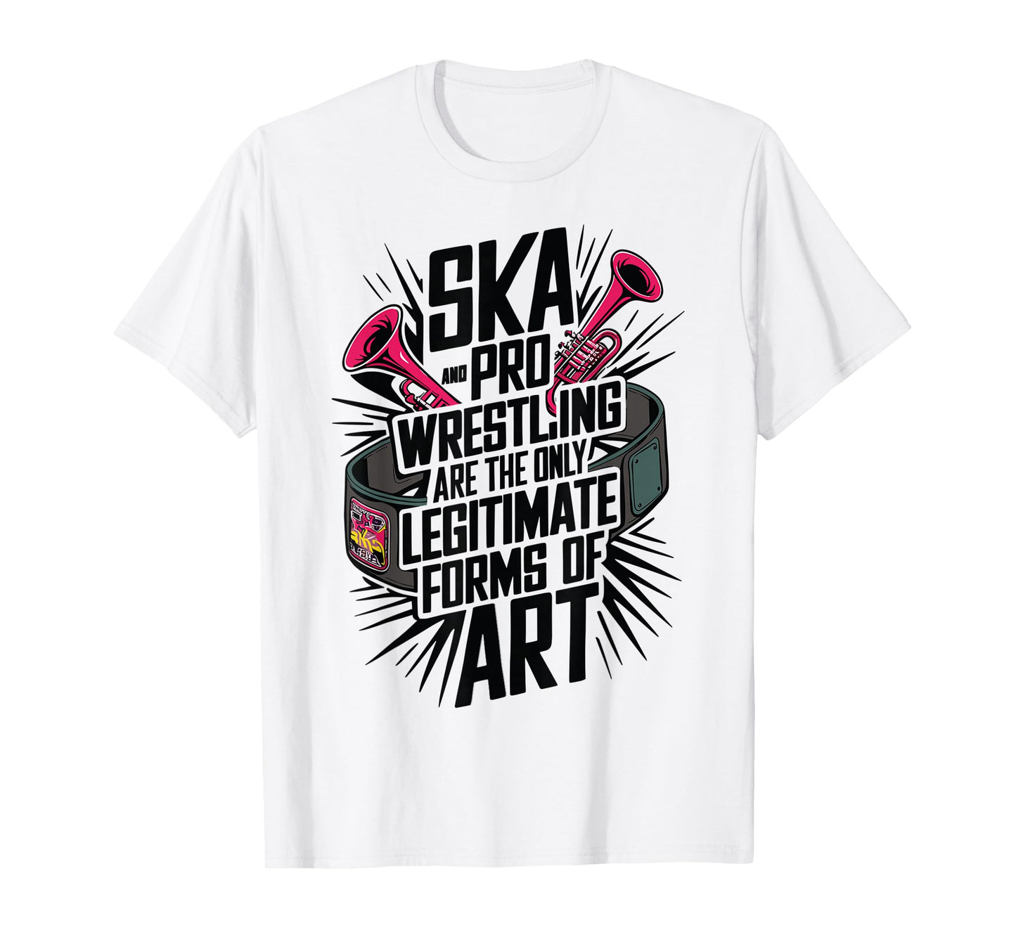 Ska And Pro Wrestling Are The Only Legitimate Forms Of Art T-Shirt