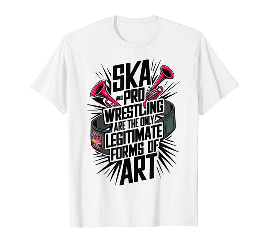 Ska And Pro Wrestling Are The Only Legitimate Forms Of Art T-Shirt