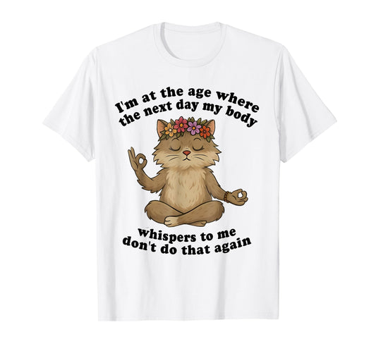Cat I'm At The Age Where The Next Day My Body Whispers Funny T-Shirt