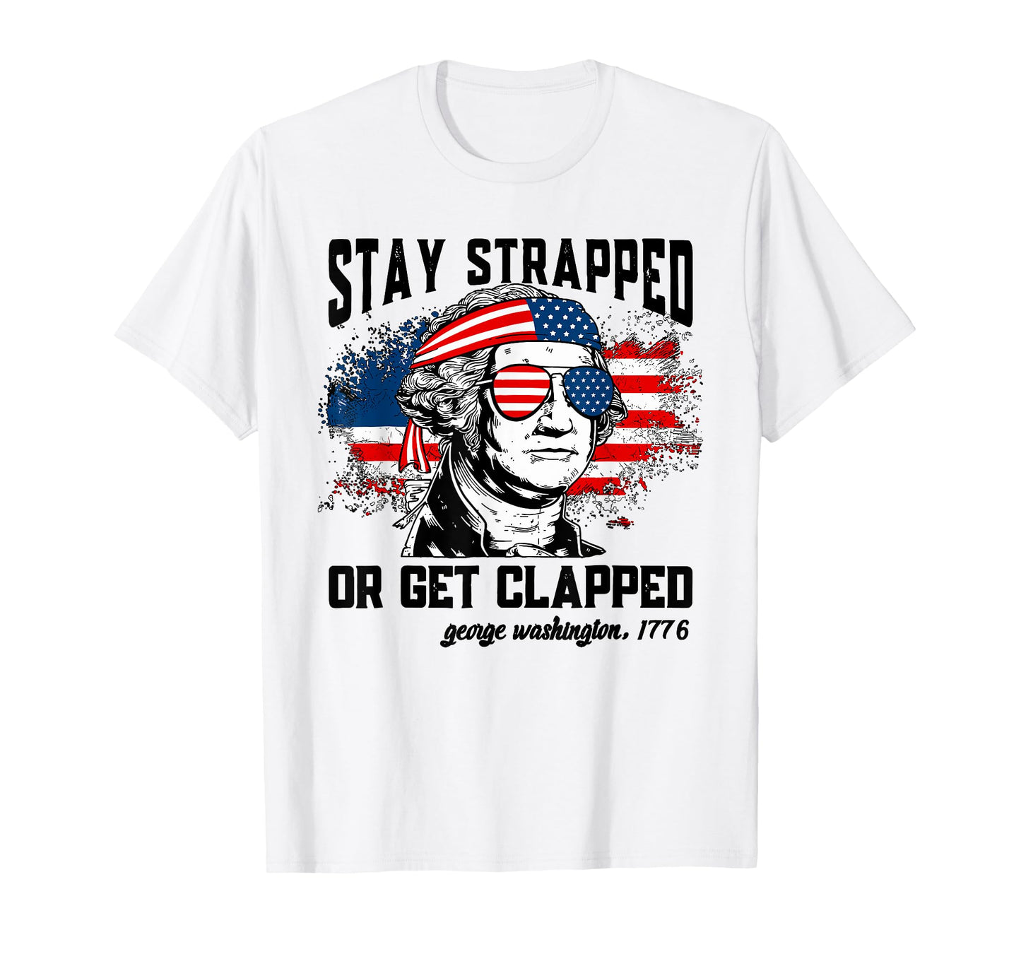 Stay Strapped Or Get Clapped 4th Of July American Flag Women Men T-Shirt