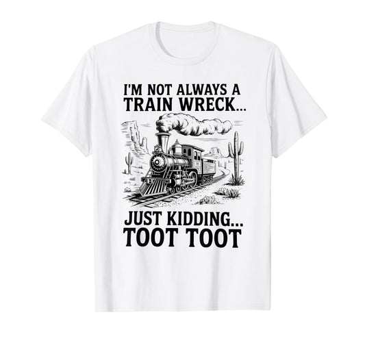 I'm Not Always A Train Wreck Just Kidding Toot Toot Train T-Shirt