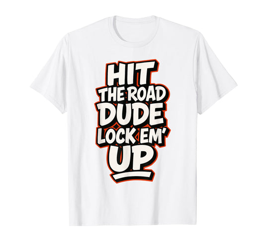 Hit The Road Dude Lock em' Up Funny Design T-Shirt