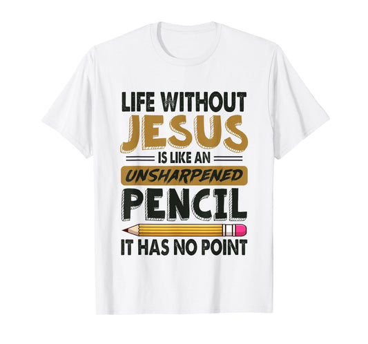 Life Without Jesus Is Like An Unsharpened Pencil No Point T-Shirt