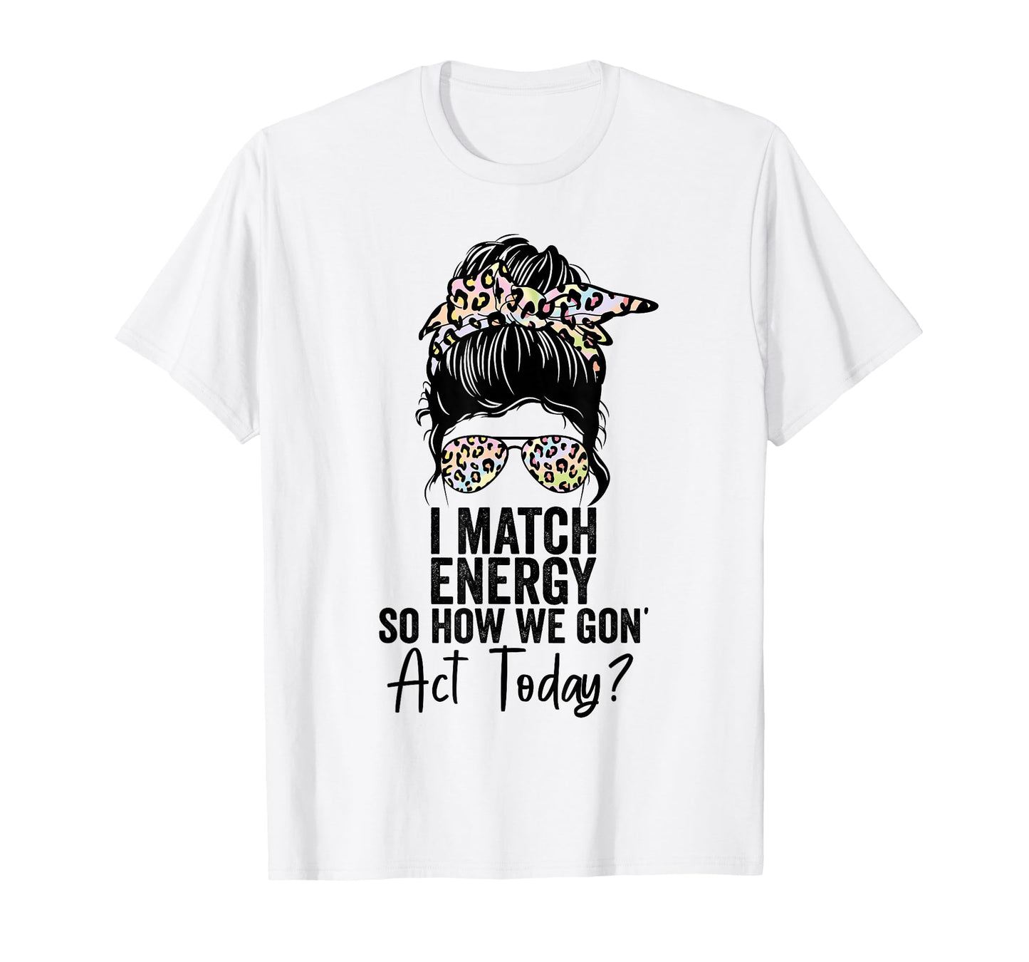 I Match Energy So How We Gon' Act Today Messy Bun Tie Dye T-Shirt