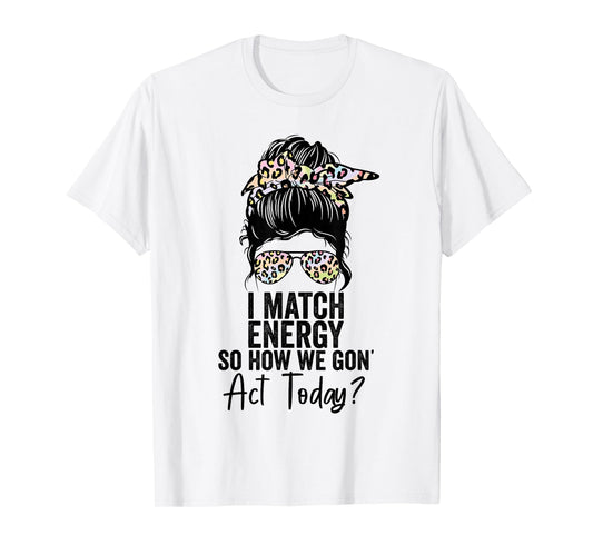 I Match Energy So How We Gon' Act Today Messy Bun Tie Dye T-Shirt