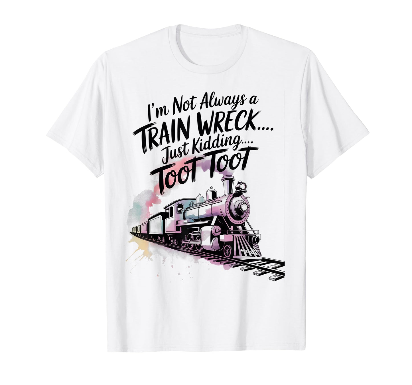 I'm Not Always A Train Wreck Just Kidding Toot Toot Train T-Shirt