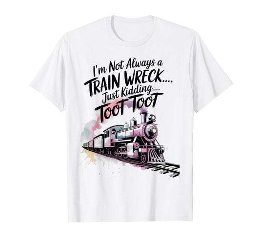 I'm Not Always A Train Wreck Just Kidding Toot Toot Train T-Shirt