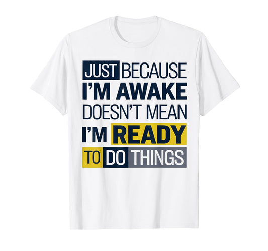 Just because I'm awake Doesn't Mean I'm Ready Funny Sarcasm T-Shirt