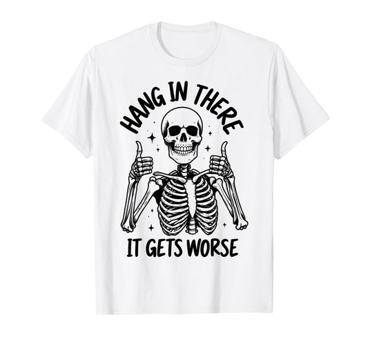 Hang In There It Gets Worse Funny Skeleton T-Shirt