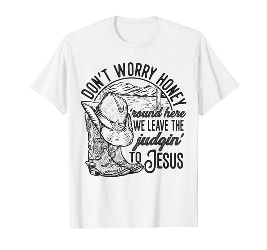 Don't Worry Honey Round Here We Leave The Judgin' To Jesus T-Shirt