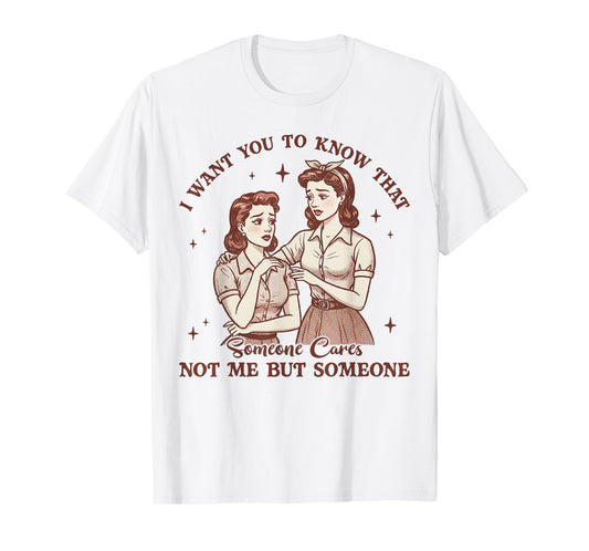 I Want You To Know Someone Cares Not Me Funny Sarcasm Tee T-Shirt