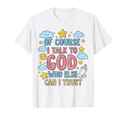 of Course I Talk to God Who Else can I Trust T-Shirt