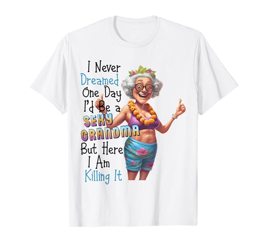 I Never Dreamed One Day I'd Be A Sexy Grandma Funny Saying T-Shirt