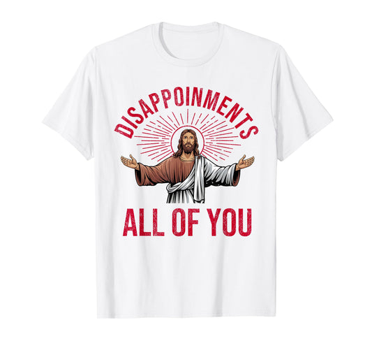 Disappointments Sarcastic All Of You Christian Jesus Funny T-Shirt