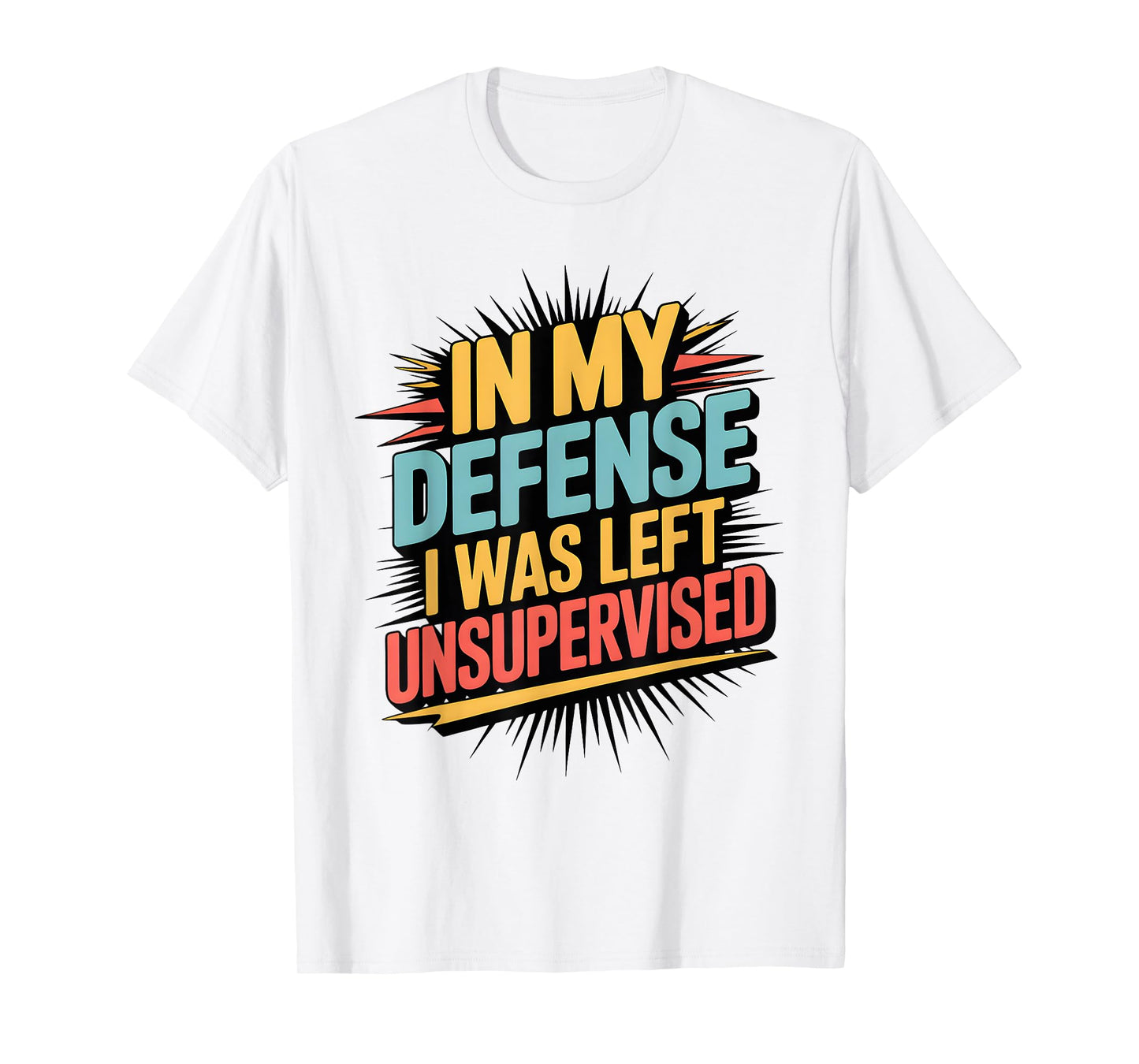 In My Defense I Was Left Unsupervised Funny Quote T-Shirt